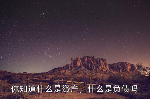 你知道什么是資產(chǎn)，什么是負債嗎