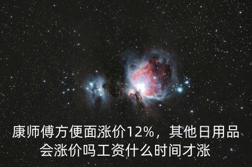 康師傅方便面漲價12%，其他日用品會漲價嗎工資什么時間才漲