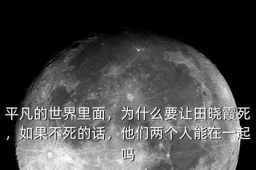 平凡的世界里面，為什么要讓田曉霞死，如果不死的話，他們兩個(gè)人能在一起嗎