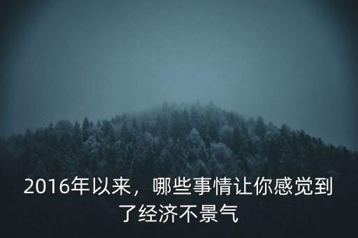 2016年以來，哪些事情讓你感覺到了經(jīng)濟(jì)不景氣