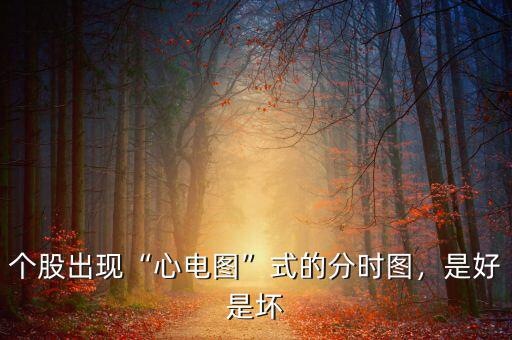 個(gè)股出現(xiàn)“心電圖”式的分時(shí)圖，是好是壞