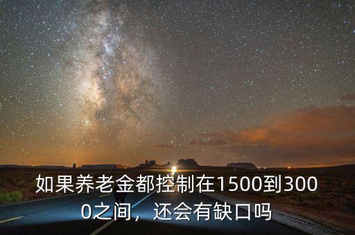 如果養(yǎng)老金都控制在1500到3000之間，還會有缺口嗎