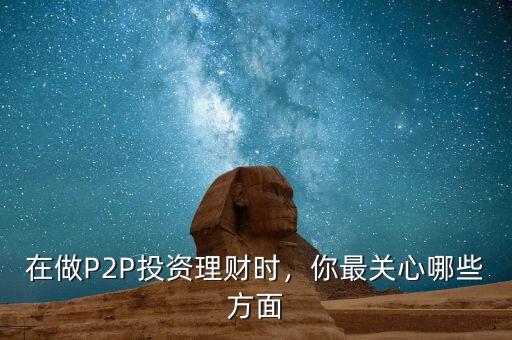 在做P2P投資理財(cái)時(shí)，你最關(guān)心哪些方面