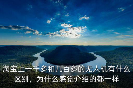 淘寶上一千多和幾百多的無人機有什么區(qū)別，為什么感覺介紹的都一樣