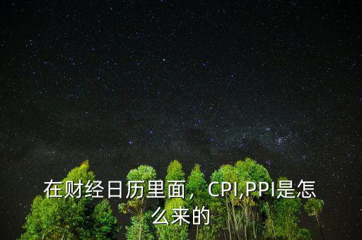 在財(cái)經(jīng)日歷里面，CPI,PPI是怎么來的