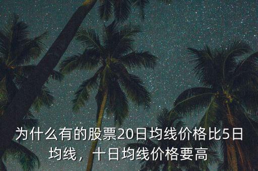 為什么有的股票20日均線價格比5日均線，十日均線價格要高