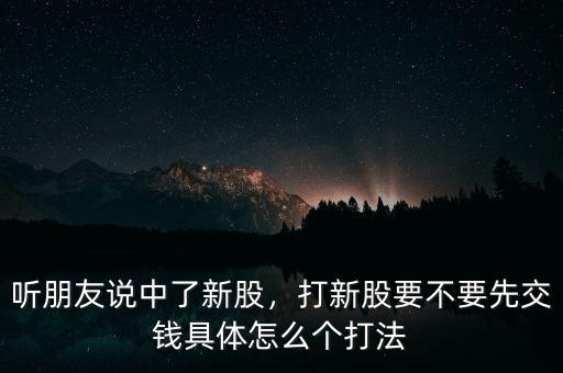 打中新股什么時(shí)候交錢(qián),聽(tīng)朋友說(shuō)中了新股