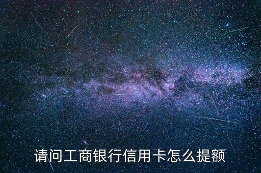 請問工商銀行信用卡怎么提額