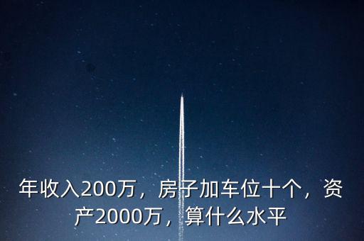 年收入200萬(wàn)，房子加車位十個(gè)，資產(chǎn)2000萬(wàn)，算什么水平