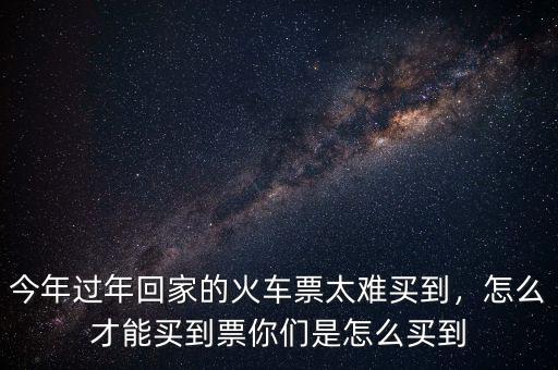 今年的火車(chē)票怎么這么難買(mǎi),今年為什么這么難買(mǎi)火車(chē)票