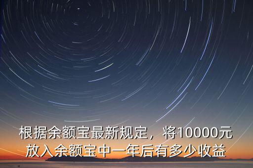 根據(jù)余額寶最新規(guī)定，將10000元放入余額寶中一年后有多少收益