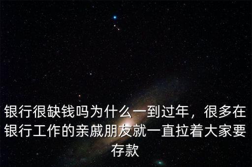 銀行很缺錢嗎為什么一到過年，很多在銀行工作的親戚朋友就一直拉著大家要存款