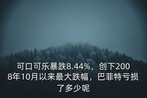 可口可樂暴跌8.44%，創(chuàng)下2008年10月以來最大跌幅，巴菲特虧損了多少呢