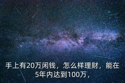 手上有20萬閑錢，怎么樣理財(cái)，能在5年內(nèi)達(dá)到100萬，