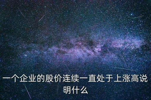 一個企業(yè)的股價連續(xù)一直處于上漲高說明什么