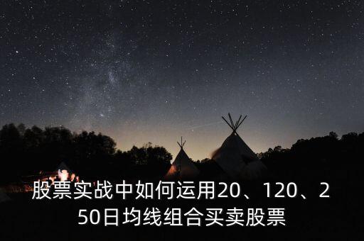 股票實戰(zhàn)中如何運用20、120、250日均線組合買賣股票