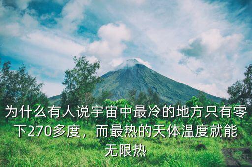 為什么有人說宇宙中最冷的地方只有零下270多度，而最熱的天體溫度就能無限熱