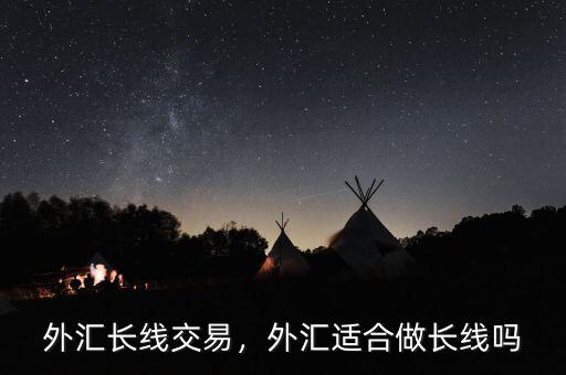 外匯長(zhǎng)線交易，外匯適合做長(zhǎng)線嗎