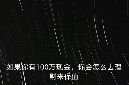 如果你有100萬現(xiàn)金，你會怎么去理財來保值