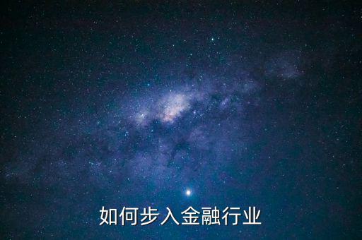 金融行業(yè)怎么進(jìn)入,想進(jìn)入金融行業(yè)