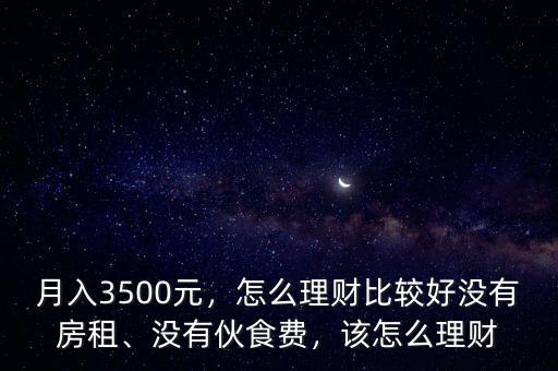 月入3500元，怎么理財比較好沒有房租、沒有伙食費，該怎么理財