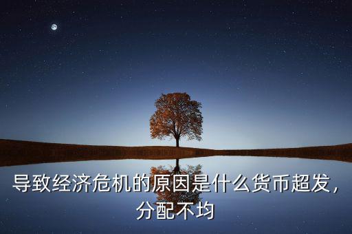 導致經(jīng)濟危機的原因是什么貨幣超發(fā)，分配不均