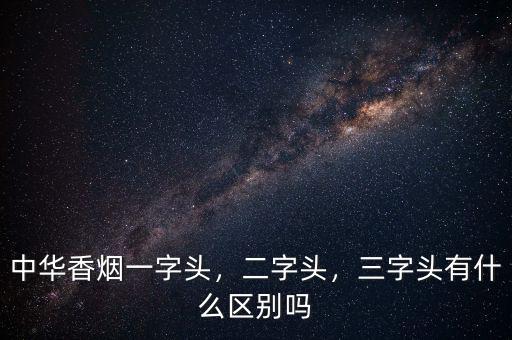 中華香煙一字頭，二字頭，三字頭有什么區(qū)別嗎