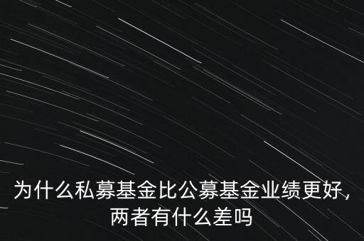 為什么私募基金比公募基金業(yè)績更好，兩者有什么差嗎