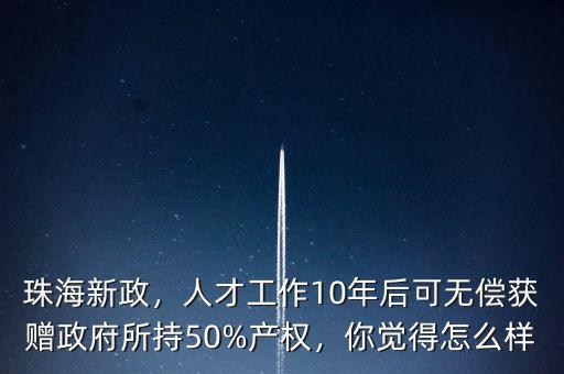 珠海新政，人才工作10年后可無償獲贈(zèng)政府所持50%產(chǎn)權(quán)，你覺得怎么樣