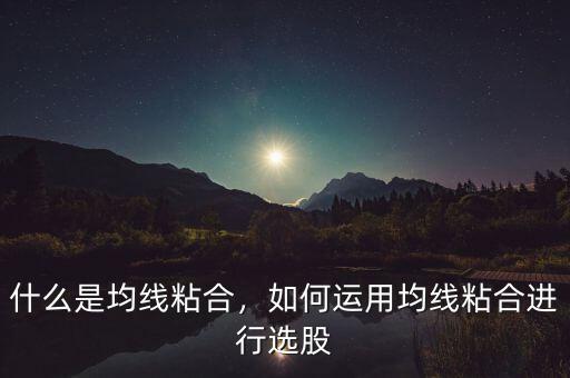 均線(xiàn)粘合是什么意思,什么是均線(xiàn)粘合