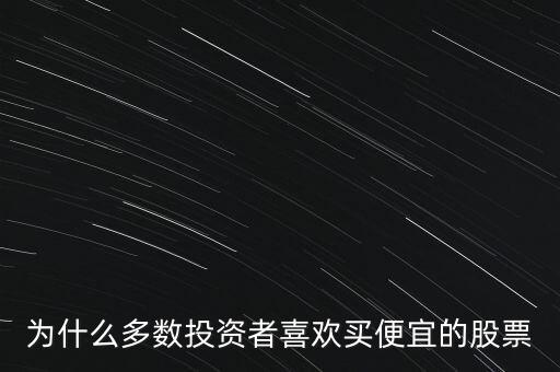 為什么多數(shù)投資者喜歡買便宜的股票