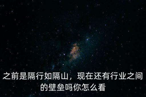 之前是隔行如隔山，現(xiàn)在還有行業(yè)之間的壁壘嗎你怎么看