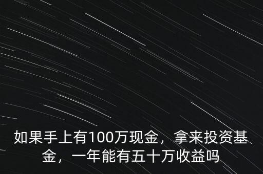 如果手上有100萬現(xiàn)金，拿來投資基金，一年能有五十萬收益嗎