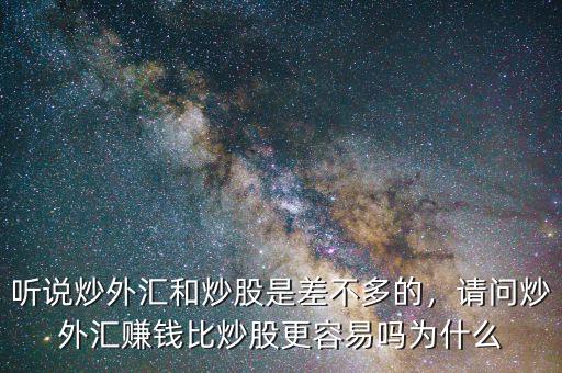 聽說炒外匯和炒股是差不多的，請問炒外匯賺錢比炒股更容易嗎為什么