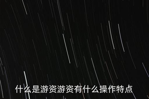 什么是游資游資有什么操作特點