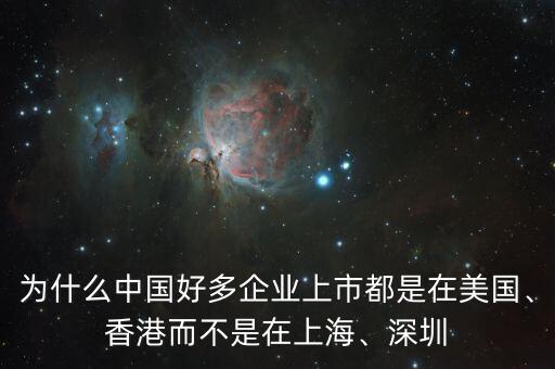 為什么中國好多企業(yè)上市都是在美國、香港而不是在上海、深圳