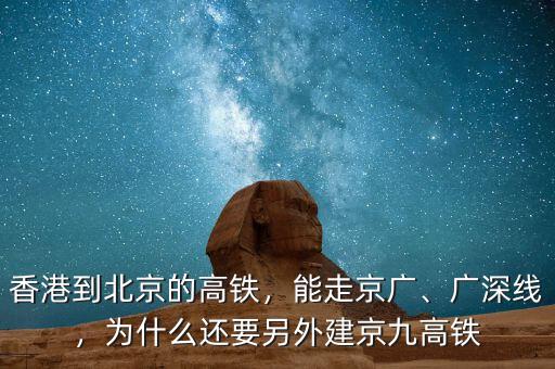 香港到北京的高鐵，能走京廣、廣深線，為什么還要另外建京九高鐵