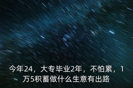 今年24，大專畢業(yè)2年，不怕累，1萬5積蓄做什么生意有出路