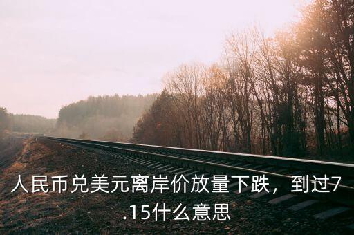 人民幣兌美元離岸價放量下跌，到過7.15什么意思