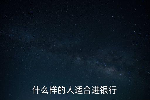 什么樣的人適合進(jìn)銀行