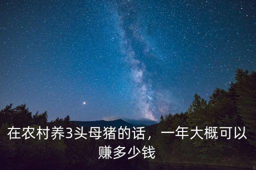 在農(nóng)村養(yǎng)3頭母豬的話，一年大概可以賺多少錢