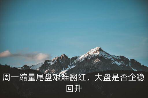 周一縮量尾盤艱難翻紅，大盤是否企穩(wěn)回升