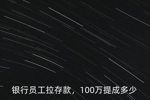 銀行員工拉存款，100萬提成多少