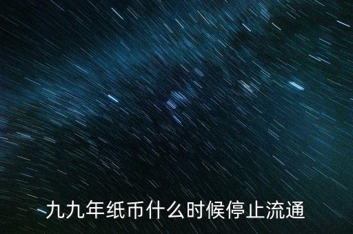 九九年紙幣什么時(shí)候停止流通