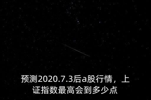 預(yù)測2020.7.3后a股行情，上證指數(shù)最高會到多少點(diǎn)