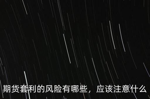 期貨套利的風險有哪些，應(yīng)該注意什么