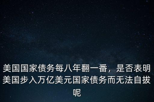 美國(guó)國(guó)家債務(wù)每八年翻一番，是否表明美國(guó)步入萬(wàn)億美元國(guó)家債務(wù)而無(wú)法自拔呢