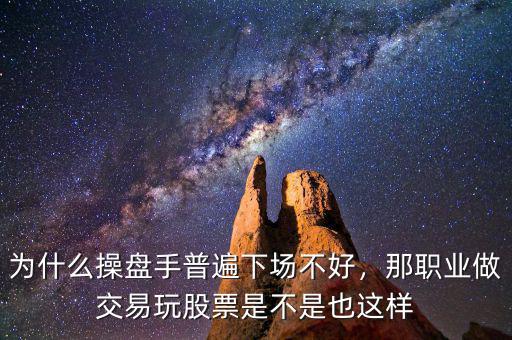 為什么操盤手普遍下場不好，那職業(yè)做交易玩股票是不是也這樣