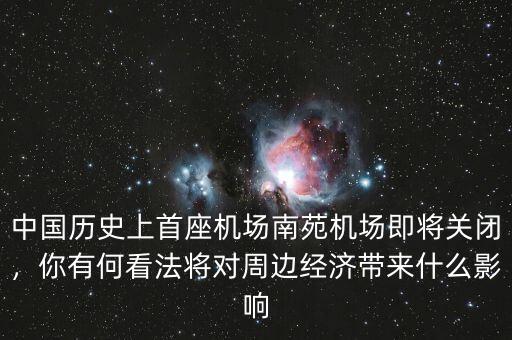 中國歷史上首座機場南苑機場即將關閉，你有何看法將對周邊經(jīng)濟帶來什么影響