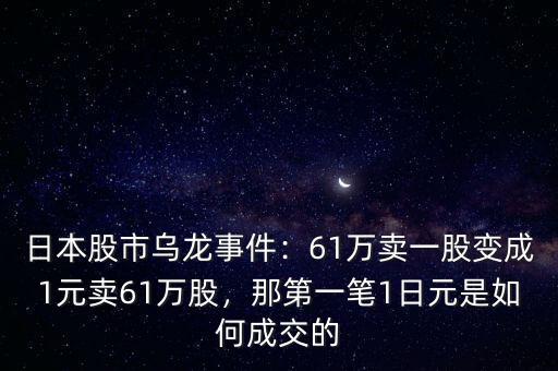 日本股市烏龍事件：61萬(wàn)賣一股變成1元賣61萬(wàn)股，那第一筆1日元是如何成交的